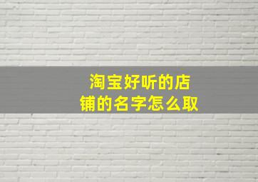 淘宝好听的店铺的名字怎么取