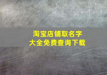 淘宝店铺取名字大全免费查询下载,淘宝店铺起名淘宝店怎么起名字好