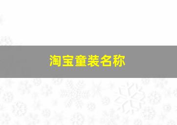 淘宝童装名称,淘宝网店童装名字