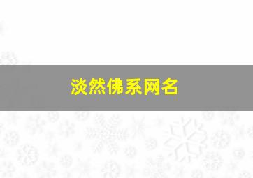 淡然佛系网名,佛系淡然经典说说大全