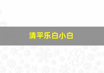 清平乐白小白,白雪岑《清平乐》