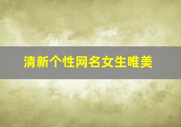 清新个性网名女生唯美,清新个性网名女生唯美二字