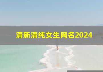 清新清纯女生网名2024,清纯可爱女生清新网名