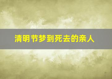 清明节梦到死去的亲人