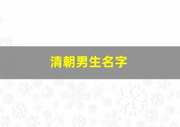 清朝男生名字,清朝男生名字有哪些