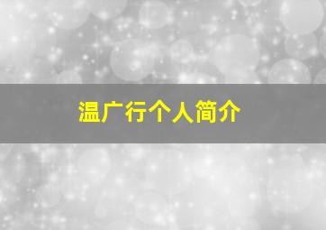 温广行个人简介,温广行个人资料