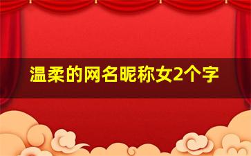 温柔的网名昵称女2个字,温柔女生网名2个字