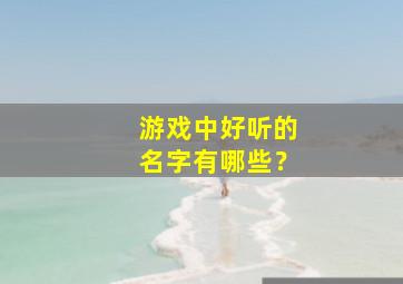 游戏中好听的名字有哪些？,游戏中 好听的名字