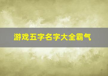 游戏五字名字大全霸气,游戏名五字简单气质