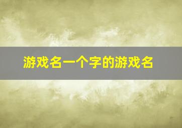 游戏名一个字的游戏名,一个字的