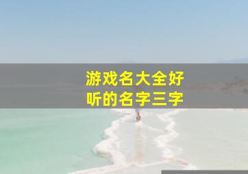 游戏名大全好听的名字三字,急求三个字游戏名字