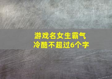 游戏名女生霸气冷酷不超过6个字,游戏名女生霸气冷酷不超过6个字