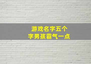 游戏名字五个字男孩霸气一点,游戏名字5个字男