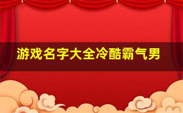 游戏名字大全冷酷霸气男,男高冷霸气游戏名字霸气男高冷的游戏名字有哪些