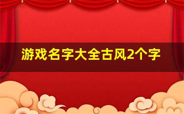 游戏名字大全古风2个字,古风情侣名两个字