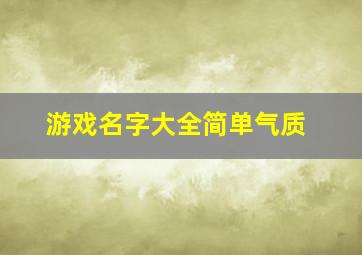 游戏名字大全简单气质,游戏名字简单有趣