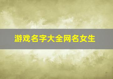 游戏名字大全网名女生,给女生起个网名大全