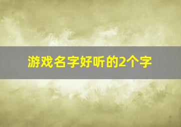 游戏名字好听的2个字,游戏名好听的两个字