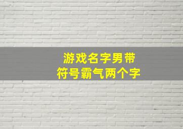 游戏名字男带符号霸气两个字,游戏名字大全霸气的男生带符号二个字