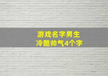 游戏名字男生冷酷帅气4个字,游戏名称男生冷酷霸气四个字