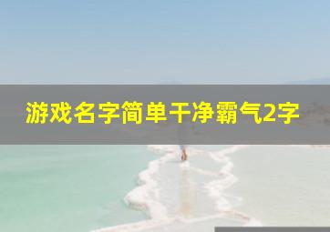 游戏名字简单干净霸气2字,游戏名字简单干净霸气2字女