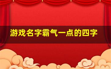 游戏名字霸气一点的四字,游戏名4个字霸气十足