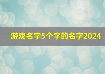 游戏名字5个字的名字2024,游戏名字5个字的名字2024