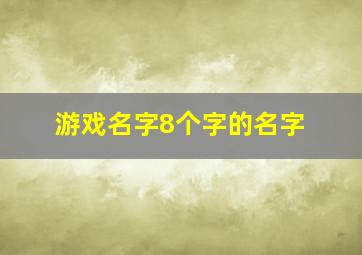 游戏名字8个字的名字,好听的8个字游戏名字