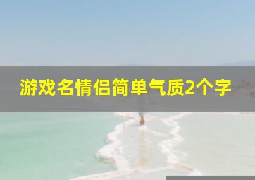 游戏名情侣简单气质2个字,游戏情侣名简单独特两个字