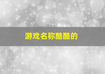 游戏名称酷酷的,游戏比较酷的名字