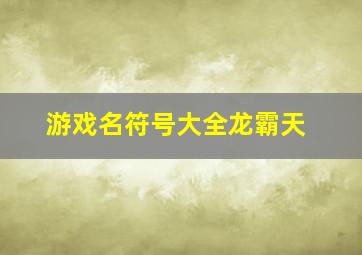 游戏名符号大全龙霸天,游戏符号名字