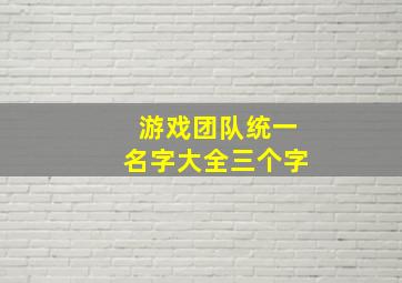 游戏团队统一名字大全三个字,游戏团队名字 有创意