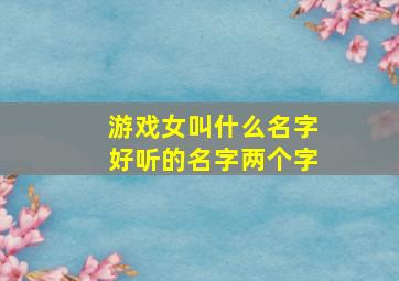 游戏女叫什么名字好听的名字两个字