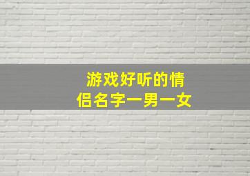 游戏好听的情侣名字一男一女,游戏cp网名一男一女