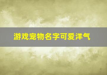 游戏宠物名字可爱洋气