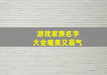 游戏家族名字大全唯美又霸气,传奇家族名字大全霸气