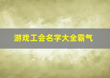 游戏工会名字大全霸气,游戏工会名字大全霸气男