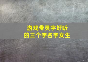 游戏带灵字好听的三个字名字女生