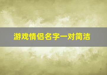 游戏情侣名字一对简洁,游戏情侣名字一对简洁二个字