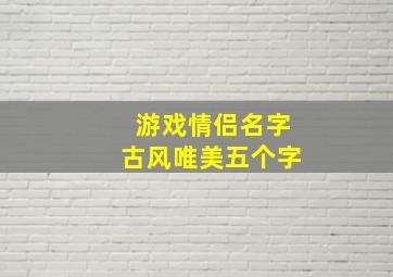 游戏情侣名字古风唯美五个字,游戏情侣名一对简洁五字古风