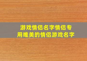 游戏情侣名字情侣专用唯美的情侣游戏名字