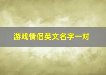 游戏情侣英文名字一对,谁能帮我想一个英文的游戏情侣名字