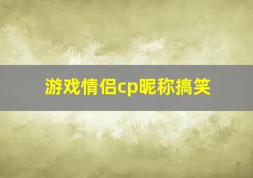 游戏情侣cp昵称搞笑,幽默的情侣网名