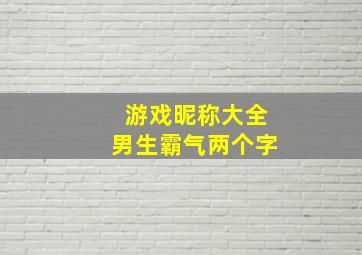 游戏昵称大全男生霸气两个字,游戏昵称大全男生霸气两个字