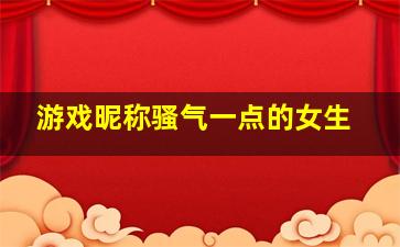 游戏昵称骚气一点的女生,又可爱又沙雕的网名很骚很皮的游戏名字