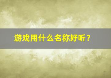 游戏用什么名称好听？,游戏用什么名称好听点