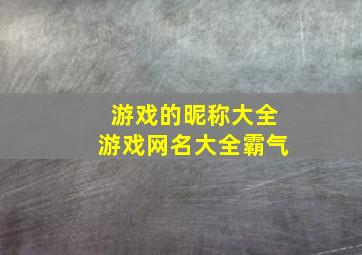 游戏的昵称大全游戏网名大全霸气,游戏的昵称大全游戏网名大全霸气女生