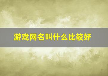 游戏网名叫什么比较好