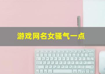 游戏网名女骚气一点,游戏昵称骚而不俗的（精选100个）