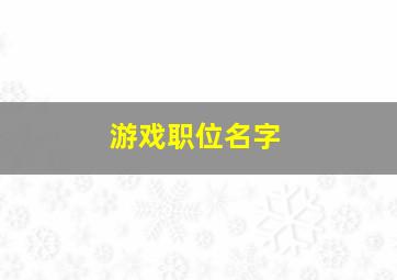 游戏职位名字,求天龙八部帮派职位名称